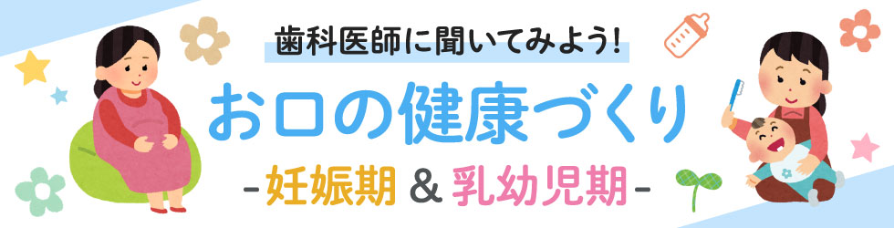 歯科医師に聞いてみよう！お口の健康づくり　妊娠期＆乳幼児期